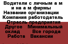 Водители с личным а/м и на а/м фирмы › Название организации ­ Компания-работодатель › Отрасль предприятия ­ Другое › Минимальный оклад ­ 1 - Все города Работа » Вакансии   